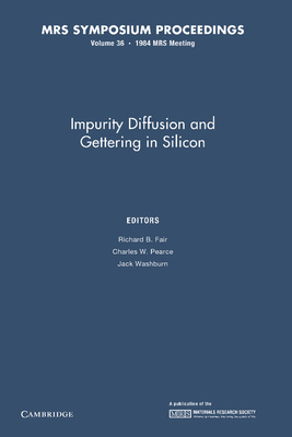 Impurity Diffusion and Gettering in Silicon: Volume 36 - Fair, Richard B. (Editor), and Pearce, Charles W. (Editor), and Washburn, Jack (Editor)