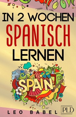 In 2 Wochen Spanisch lernen - Spanisch f?r Anf?nger: Spanisch schnell und einfach f?r den Alltag und Reisen. Grammatik, die wichtigsten Vokabeln & S?tze, Aussprache, ?bungen & mehr spielerisch lernen - Fbregas, Juan, and Leo Babel