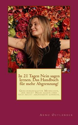 In 21 Tagen Nein sagen lernen. Das Handbuch fr mehr Abgrenzung!: Geschenkbuch fr Menschen, die nicht Nein sagen und sich nicht abgrenzen knnen. - Ostlander, Arno