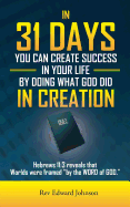 In 31 Days You Can Create Success in Your Life by Doing What God Did in Creation: Hebrews 11:3 Reveals That Worlds Were Framed ''By the Word of God.''