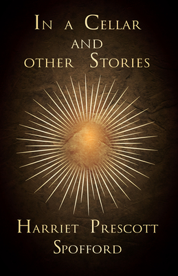 In a Cellar and other Stories - Spofford, Harriet Prescott