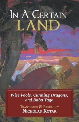 In a Certain Land: Wise Fools, Cunning Dragons, and Baba Yaga - Kotar, Nicholas