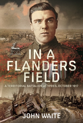 In A Flanders Field: A Territorial Battalion at Ypres, October 1917 - Waite, John