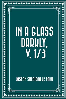 In a Glass Darkly by Sheridan Le Fanu In a Glass Darkly by Sheridan Le Fanu