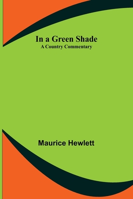 In a Green Shade; A Country Commentary - Hewlett, Maurice