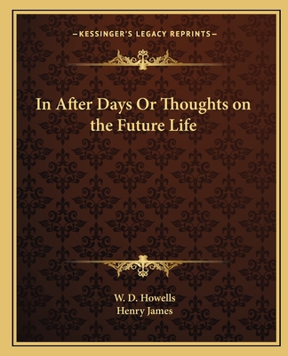 In After Days Or Thoughts on the Future Life - Howells, W D, and James, Henry