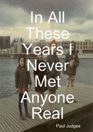 In All These Years I Never Met Anyone Real