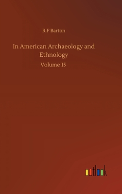 In American Archaeology and Ethnology: Volume 15 - Barton, R F