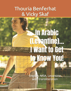 In Arabic (Levantine)... I Want to Get to Know You!: &#1576;&#1575;&#1604;&#1593;&#1585;&#1576;&#1610;&#1577; (&#1588;&#1575;&#1605;&#1610;)... &#1571;&#1585;&#1610;&#1583; &#1571;&#1606; &#1571;&#1578;&#1593;&#1585;&#1601; &#1593;&#1604;&#1610;&#1603;!