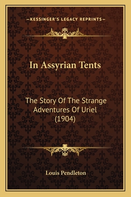 In Assyrian Tents: The Story of the Strange Adventures of Uriel (1904) - Pendleton, Louis