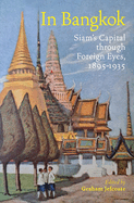 In Bangkok: Siam's Capital through Foreign Eyes, 1895-1935