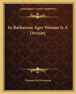 In Barbarous Ages Woman Is a Divinity - Beaumont, Edouard de