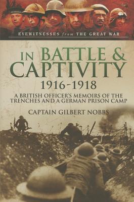 In Battle and Captivity 1916-1918 - Nobbs, Henry Gilbert