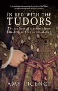 In Bed with the Tudors: The Sex Lives of a Dynasty from Elizabeth of York to Elizabeth I
