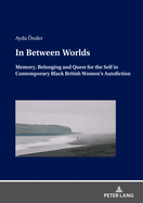 In Between Worlds: Memory, Belonging And Quest For The Self In Contemporary Black British Women's Autofiction