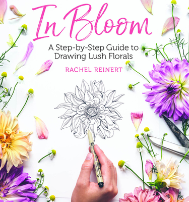 In Bloom: A Step-By-Step Guide to Drawing Lush Florals - An Easy How-To-Draw Flowers Book for Beginners - Reinert, Rachel