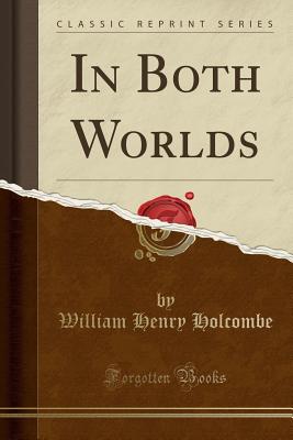 In Both Worlds (Classic Reprint) - Holcombe, William Henry