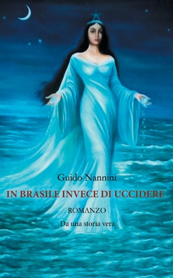 In Brasile Invece di Uccidere: Romanzo Da una storia vera - Guido, Nannini, and Brian, Appleton Hanson (Editor)
