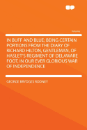 In Buff and Blue; Being Certain Portions from the Diary of Richard Hilton, Gentleman, of Haslet's Regiment of Delaware Foot, in Our Ever Glorious War of Independence