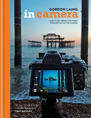 In Camera: How to Get Perfect Pictures Straight Out of the Camera - Laing, Gordon