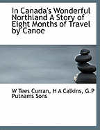 In Canada's Wonderful Northland a Story of Eight Months of Travel by Canoe