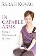 In Capable Arms: Living a Life Embraced by Grace