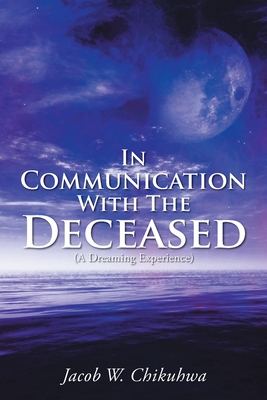 In Communication With The Deceased: (A Dreaming Experience) - Chikuhwa, Jacob W