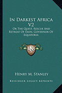 In Darkest Africa V2: Or The Quest, Rescue And Retreat Of Emin, Governor Of Equatoria - Stanley, Henry M