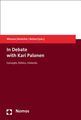 In Debate with Kari Palonen: Concepts, Politics, Histories - Boilard, Marie-Christine (Editor), and Roshchin, Evgeny (Editor), and Wiesner, Claudia (Editor)