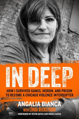 In Deep: How I Survived Gangs, Heroin, and Prison to Become a Chicago Violence Interrupter - Bianca, Angalia, and Beckstrom, Linda, and Gates, Kevin (Foreword by)