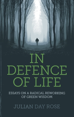 In Defence of Life - Essays on a Radical Reworking of Green Wisdom - Rose, Julian