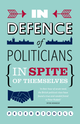 In Defence of Politicians: In Spite of Themselves - Riddell, Peter