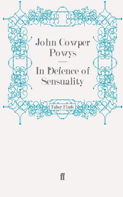 In Defence of Sensuality - Powys, John Cowper