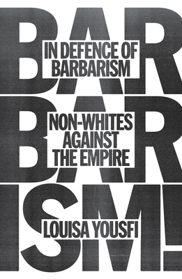 In Defense of Barbarism: Non-Whites Against the Empire - Yousfi, Louisa, and Bliss, Andy (Translated by)