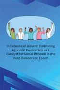 In Defense of Dissent: Embracing Agonistic Democracy as a Catalyst for Social Renewal in the Post-Democratic Epoch