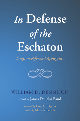 In Defense of the Eschaton - Dennison, William, and Baird, James Douglas (Editor), and Tipton, Lane G (Foreword by)