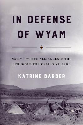 In Defense of Wyam: Native-White Alliances and the Struggle for Celilo Village - Barber, Katrine