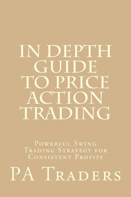 In Depth Guide to Price Action Trading: Powerful Swing Trading Strategy for Consistent Profits - Laurentiu Damir, and Pa Traders