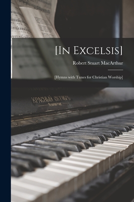 [In Excelsis] [microform]: [hymns With Tunes for Christian Worship] - MacArthur, Robert Stuart 1841-1923