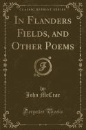 In Flanders Fields, and Other Poems (Classic Reprint)