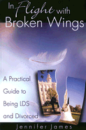 In Flight With Broken Wings: a Guide to Being Lds and Divorced - James, Jennifer