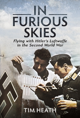 In Furious Skies: Flying with Hitler's Luftwaffe in the Second World War - Heath, Tim