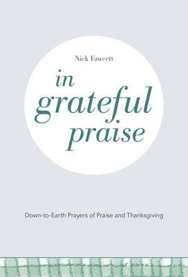 In Grateful Praise: Down-to-Earth Prayers of Praise and Thanksgiving - Fawcett, Nick