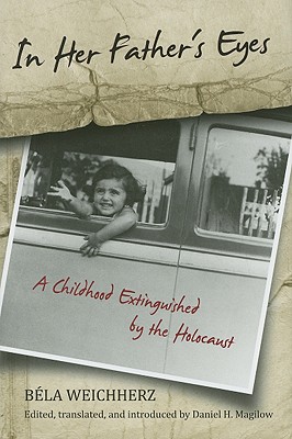 In Her Father's Eyes: A Childhood Extinguished by the Holocaust - Weichherz, Bela