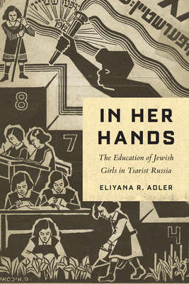 In Her Hands: The Education of Jewish Girls in Tsarist Russia - Adler, Eliyana R