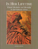 In Her Lifetime: Female Morbidity and Mortality in Sub-Saharan Africa - Institute of Medicine, and Committee to Study Female Morbidity and Mortality in Sub-Saharan Africa, and Law, Maureen (Editor)