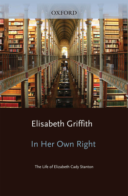 In Her Own Right: The Life of Elizabeth Cady Stanton - Griffith, Elisabeth