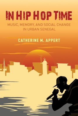 In Hip Hop Time: Music, Memory, and Social Change in Urban Senegal - Appert, Catherine M