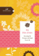 In His Eyes: Becoming the Woman God Made You to Be