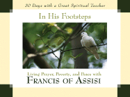 In His Footsteps: Living Prayer, Poverty, and Peace with Francis of Assisi